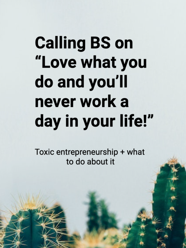 Calling BS on “Love what you do and you’ll never work a day in your life!”